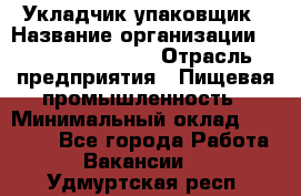 Укладчик-упаковщик › Название организации ­ Fusion Service › Отрасль предприятия ­ Пищевая промышленность › Минимальный оклад ­ 21 000 - Все города Работа » Вакансии   . Удмуртская респ.